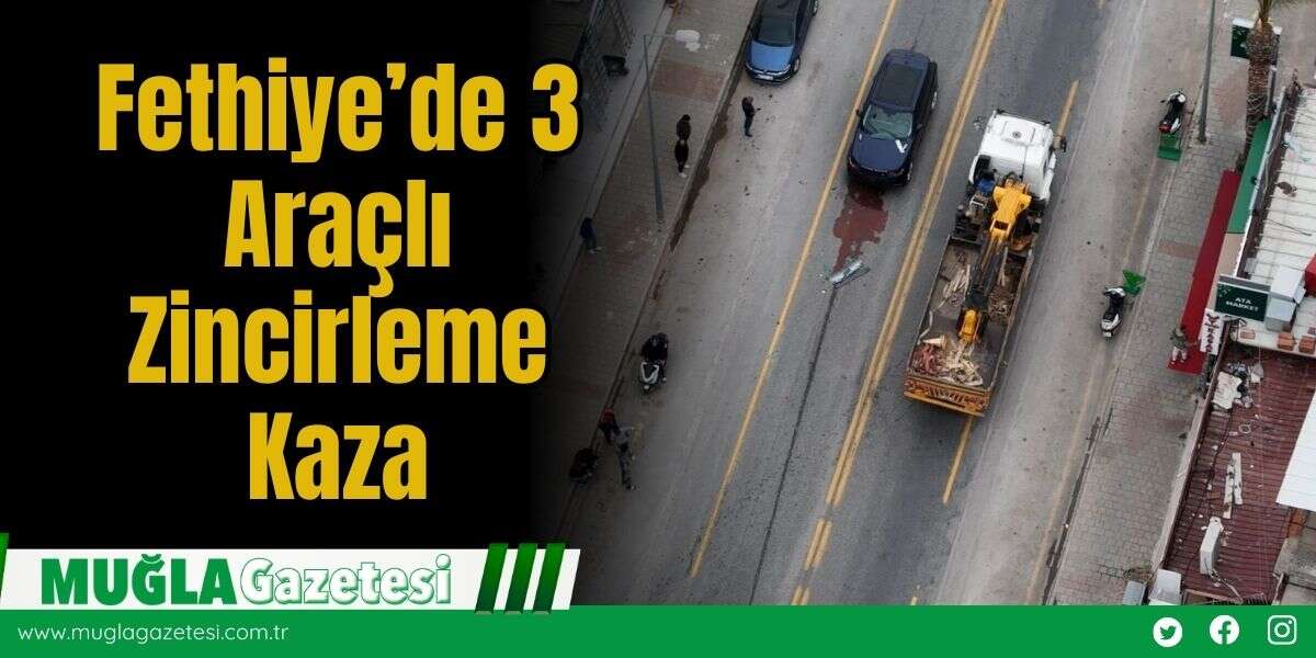 Fethiye’de 3 Araçlı Zincirleme Kaza