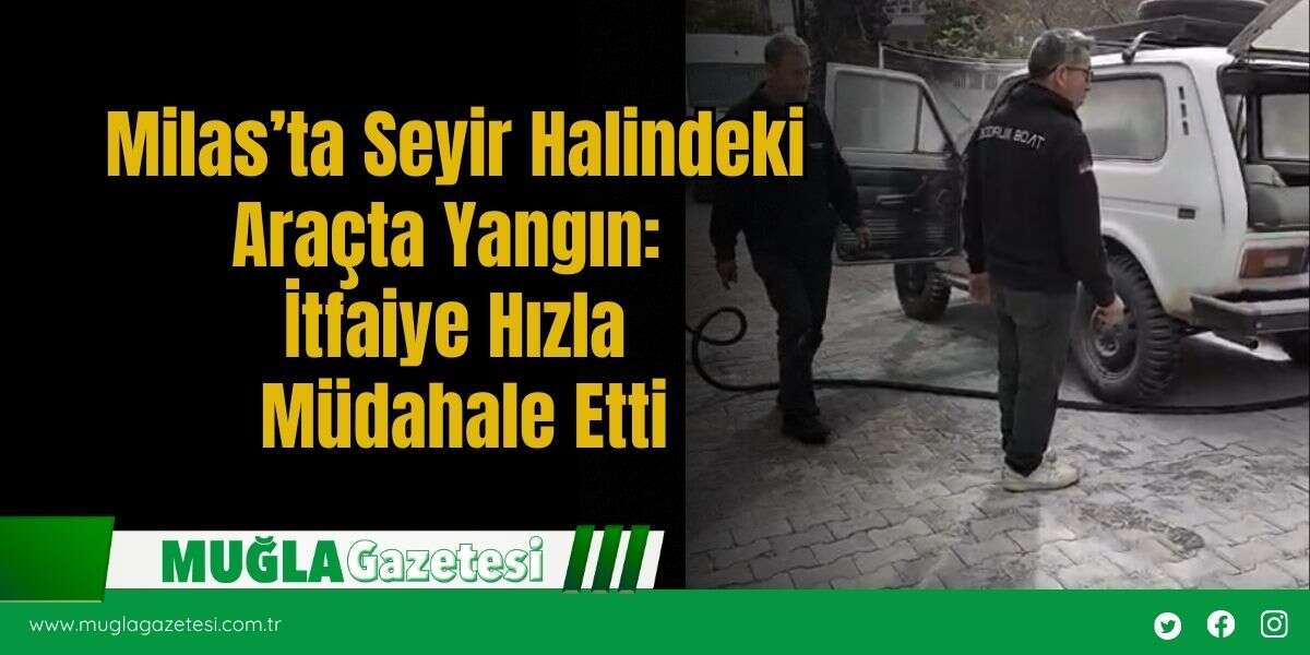 Milas’ta Seyir Halindeki Araçta Yangın: İtfaiye Hızla Müdahale Etti