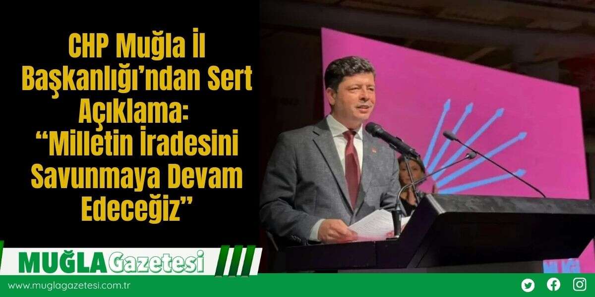 CHP Muğla İl Başkanlığı’ndan Sert Açıklama: “Milletin İradesini Savunmaya Devam Edeceğiz”