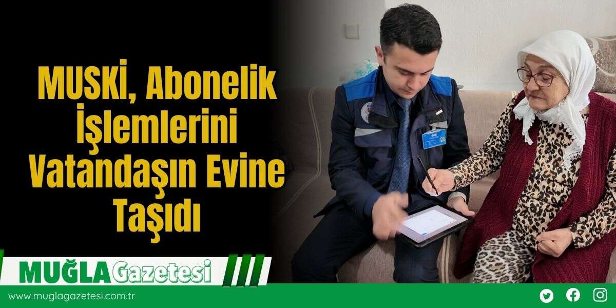 MUSKİ, Abonelik İşlemlerini Vatandaşın Evine Taşıdı