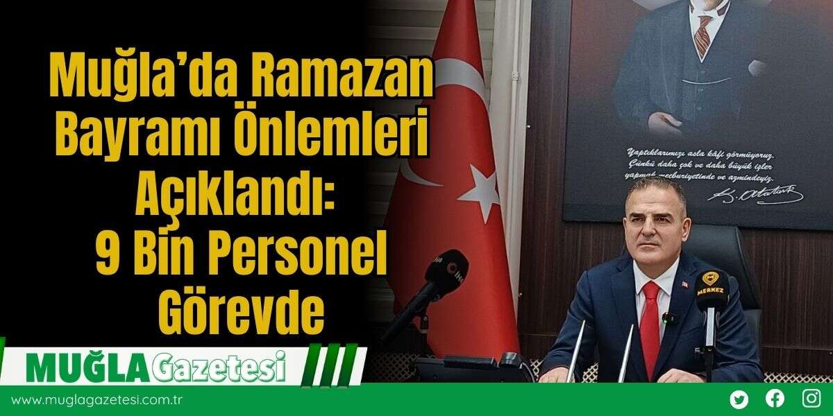 Muğla’da Ramazan Bayramı Önlemleri Açıklandı: 9 Bin Personel Görevde