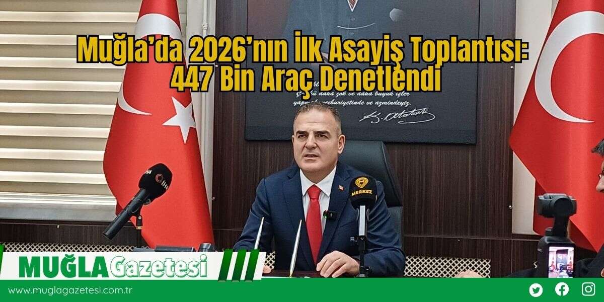 Muğla’da 2026’nın İlk Asayiş Toplantısı: 447 Bin Araç Denetlendi