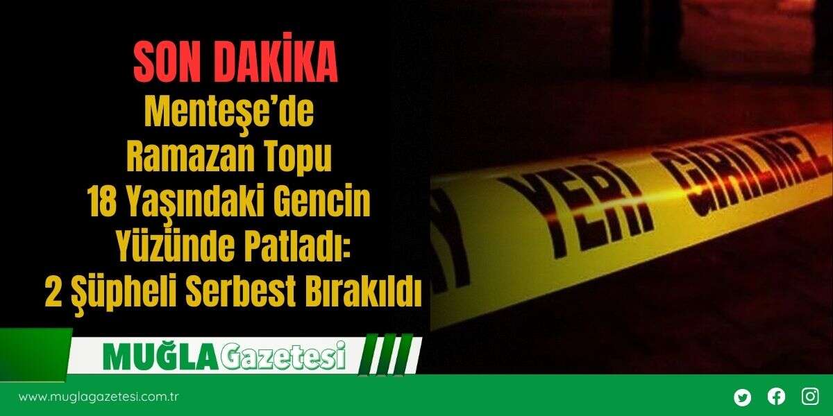 Menteşe’de Ramazan Topu 18 yaşındaki Gencin Yüzünde Patladı: 2 Şüpheli Serbest Bırakıldı