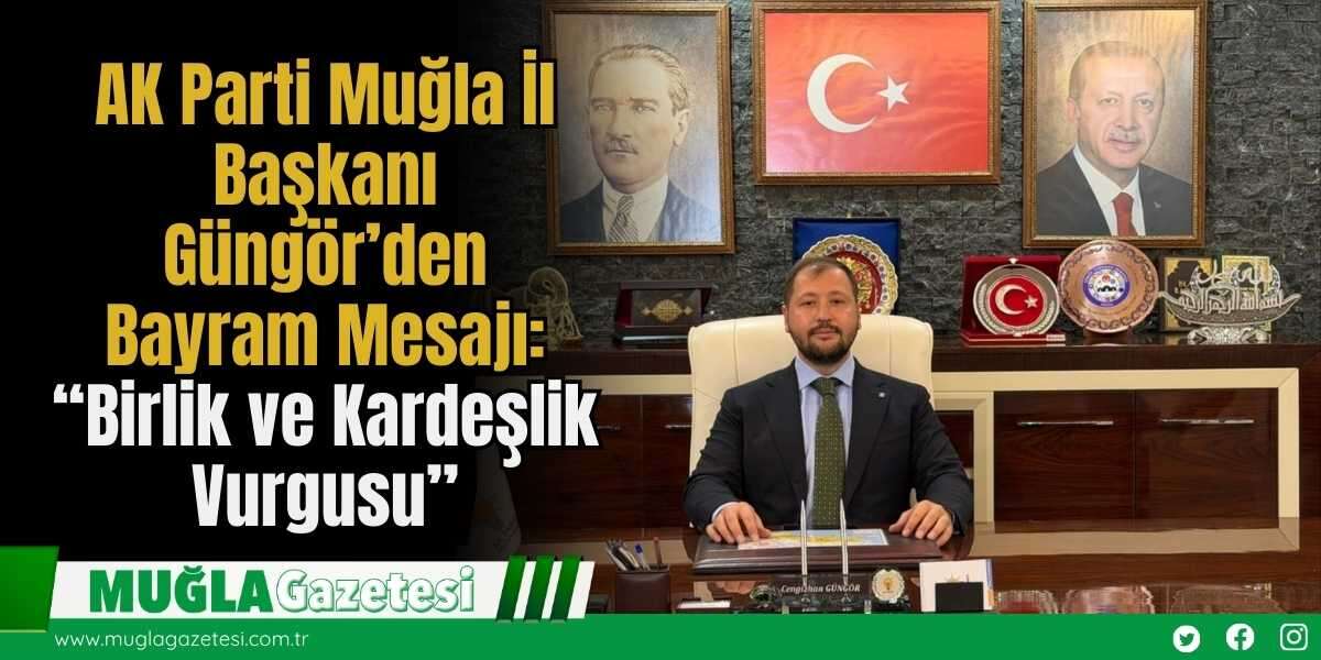 AK Parti Muğla İl Başkanı Güngör’den Bayram Mesajı: “Birlik ve Kardeşlik Vurgusu”