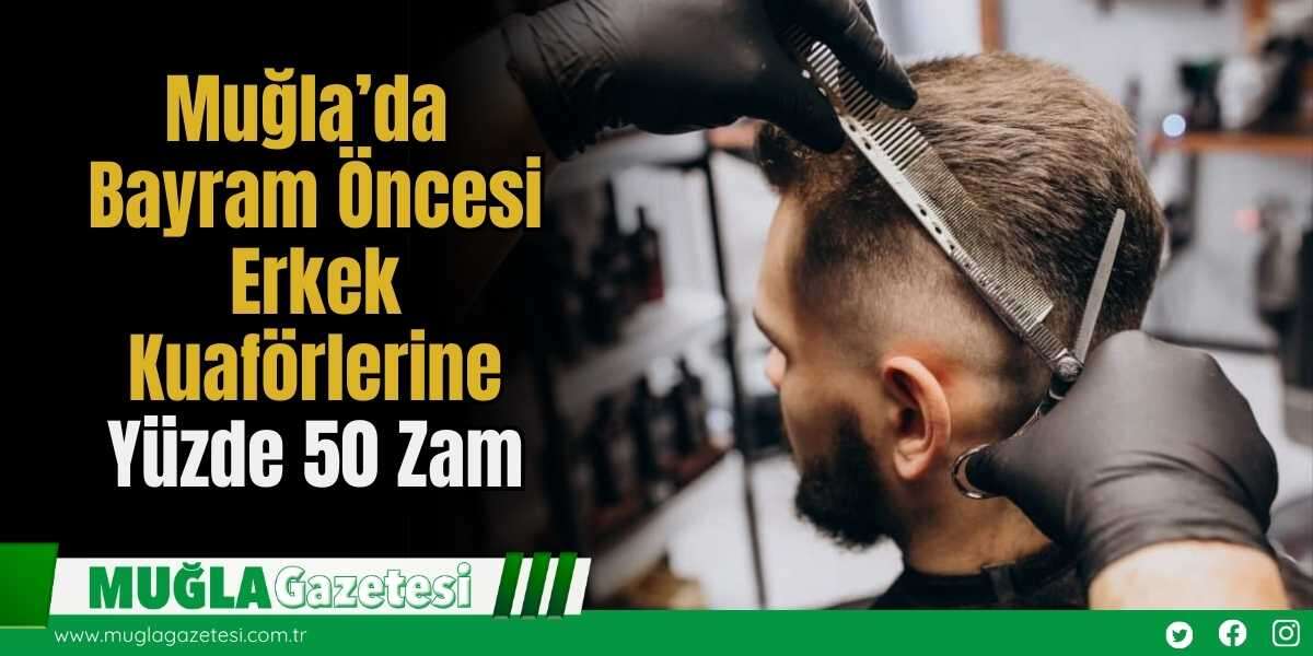 Muğla’da Bayram Öncesi Erkek Kuaförlerine Yüzde 50 Zam