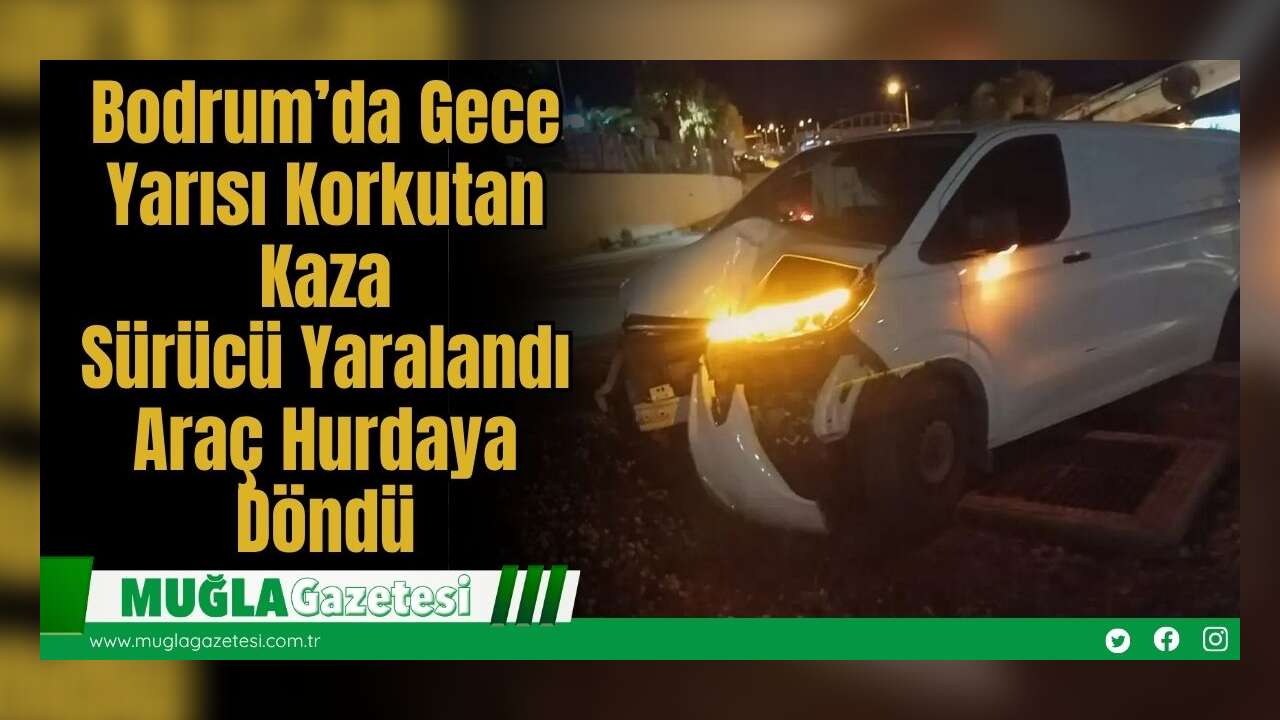 Bodrum’da Gece Yarısı Korkutan Kaza: Sürücü Yaralandı, Araç Hurdaya Döndü