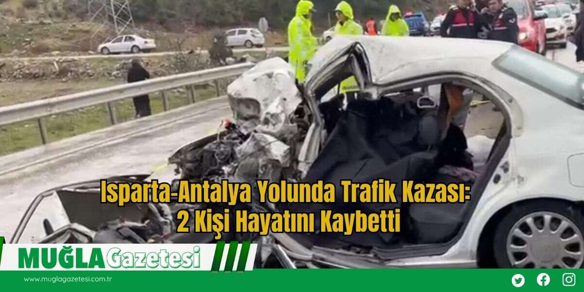 Isparta-Antalya Yolunda Trafik Kazası: 2 Kişi Hayatını Kaybetti