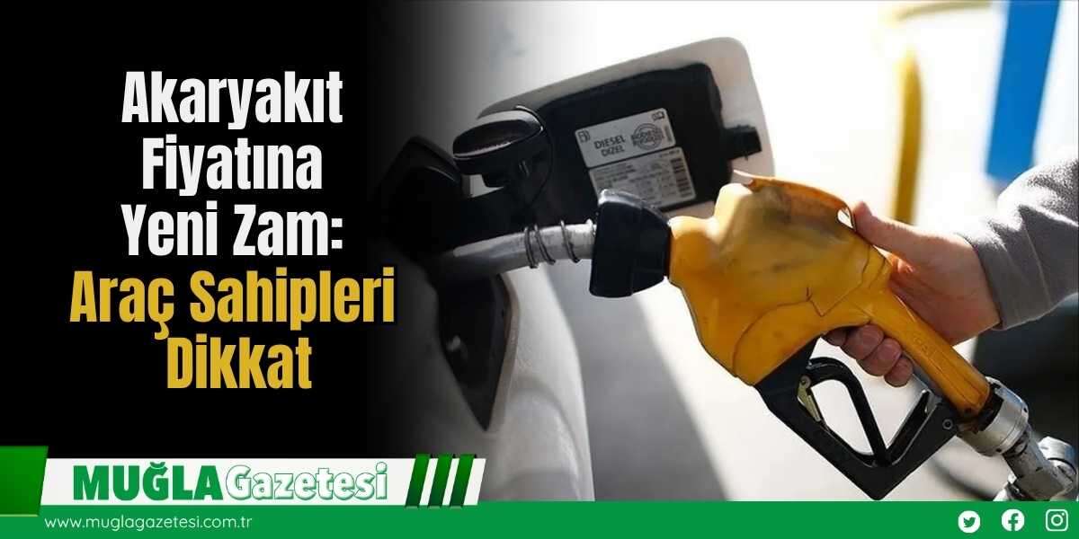 Akaryakıt Fiyatına Yeni Zam: Araç Sahipleri Dikkat