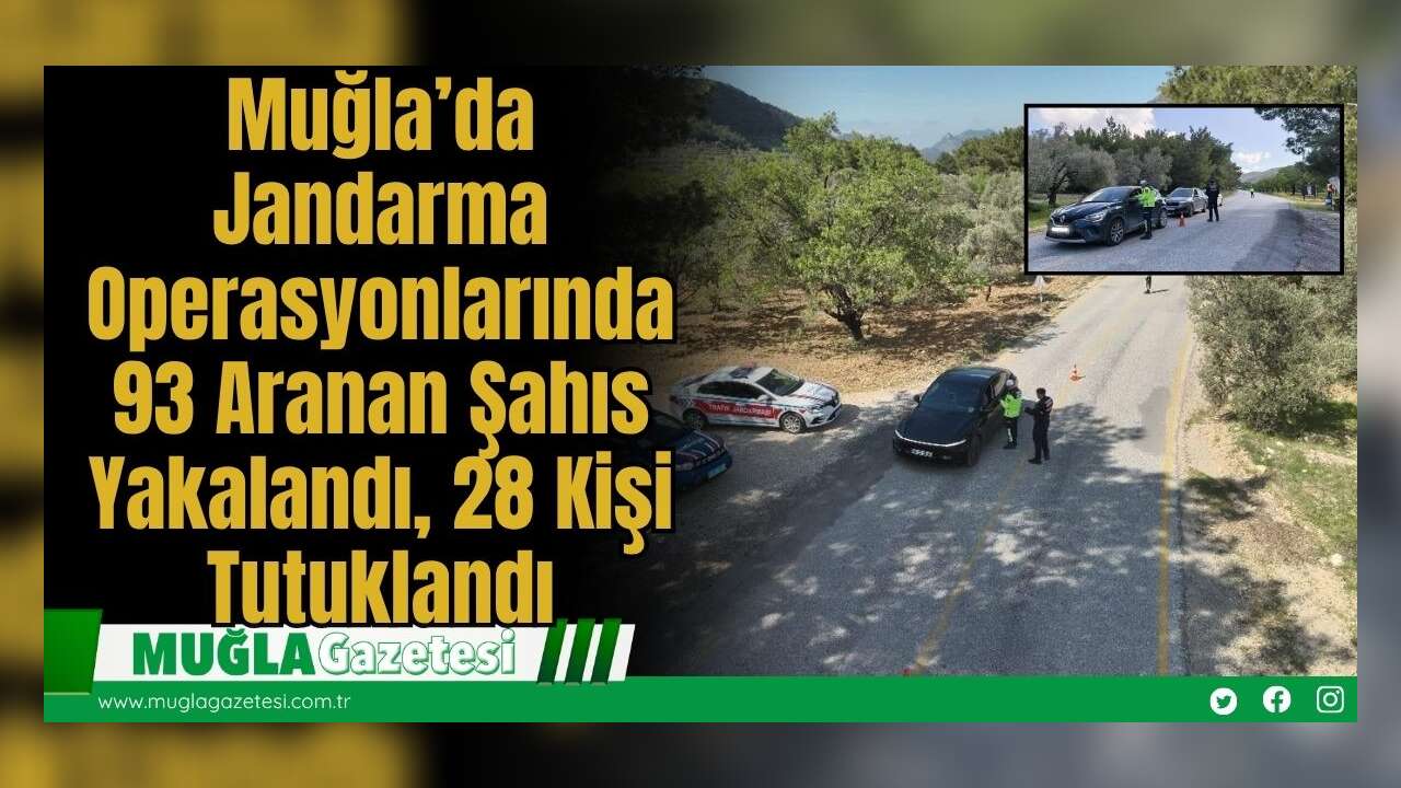 Muğla’da Jandarma Operasyonlarında 93 Aranan Şahıs Yakalandı, 28 Kişi Tutuklandı
