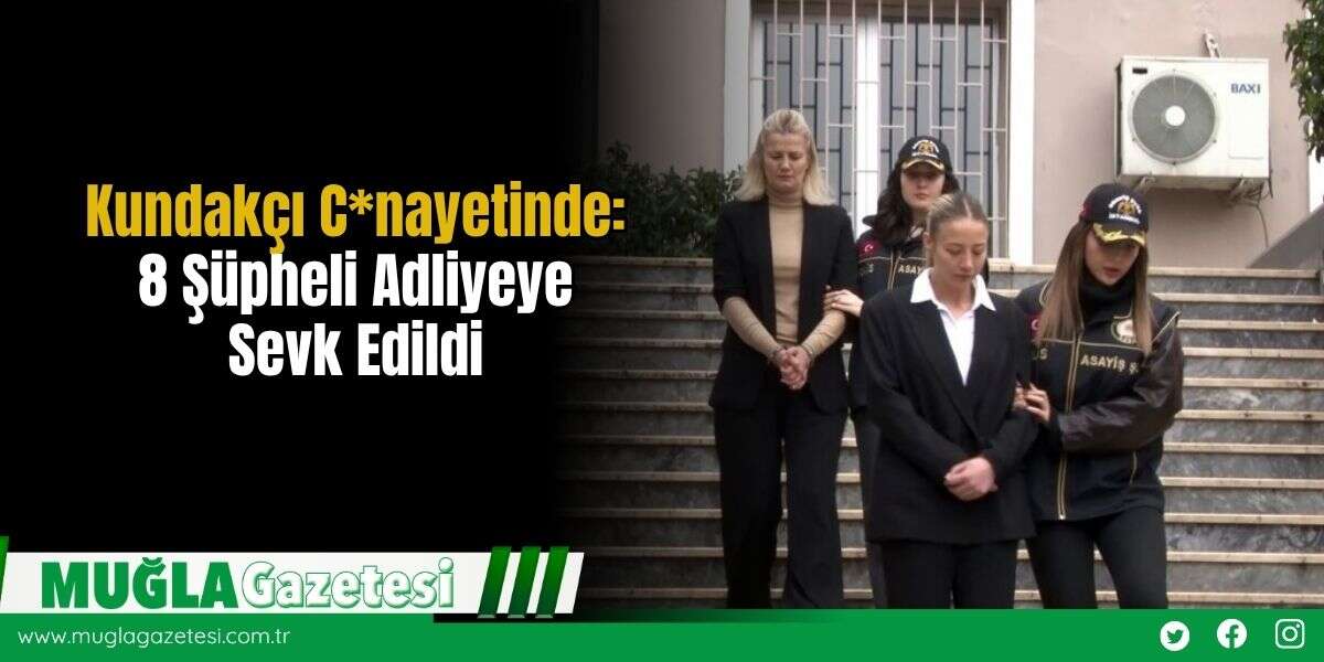 Kundakçı C*nayetinde: 8 Şüpheli Adliyeye Sevk Edildi