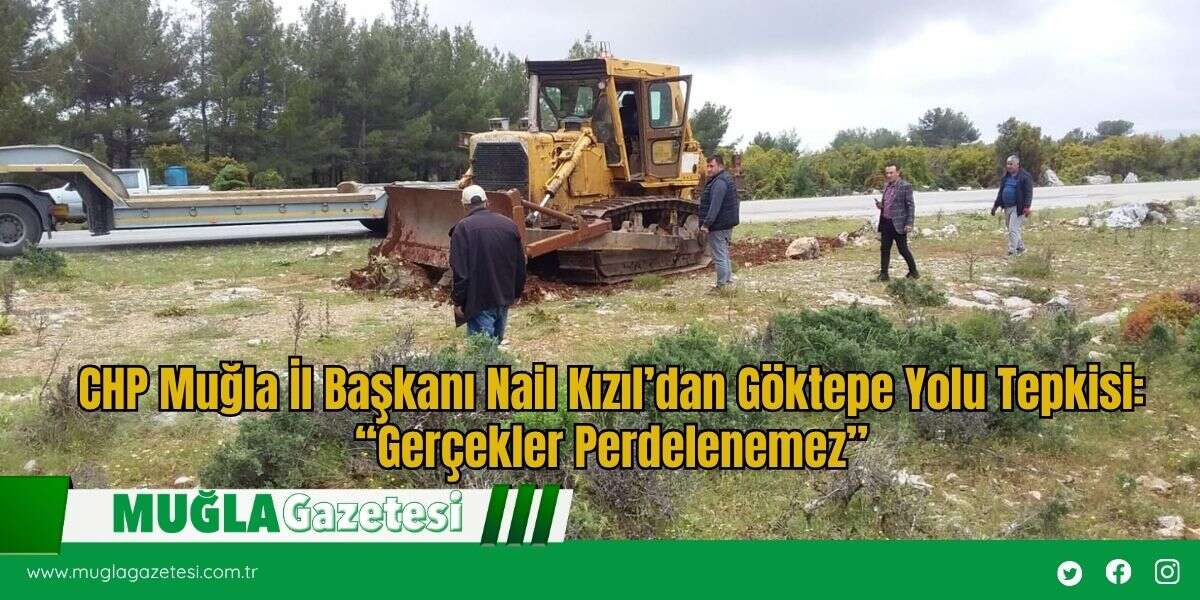 CHP Muğla İl Başkanı Nail Kızıl’dan Göktepe Yolu Tepkisi: “Gerçekler Perdelenemez”