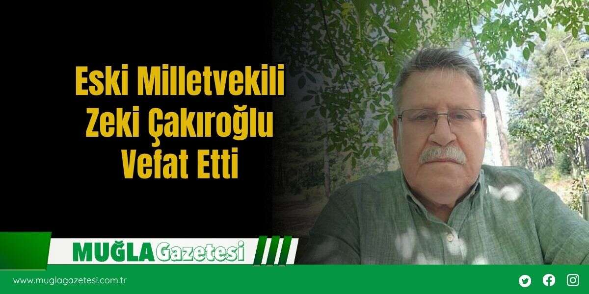 Muğla’da Eski Milletvekili Zeki Çakıroğlu Vefat Etti