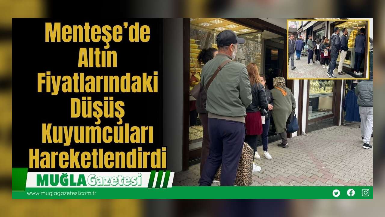 Menteşe’de Altın Fiyatlarındaki Düşüş Kuyumcuları Hareketlendirdi