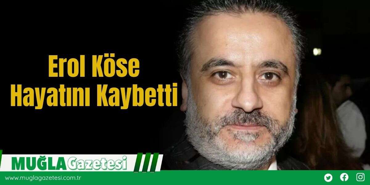 Erol Köse Hayatını Kaybetti
