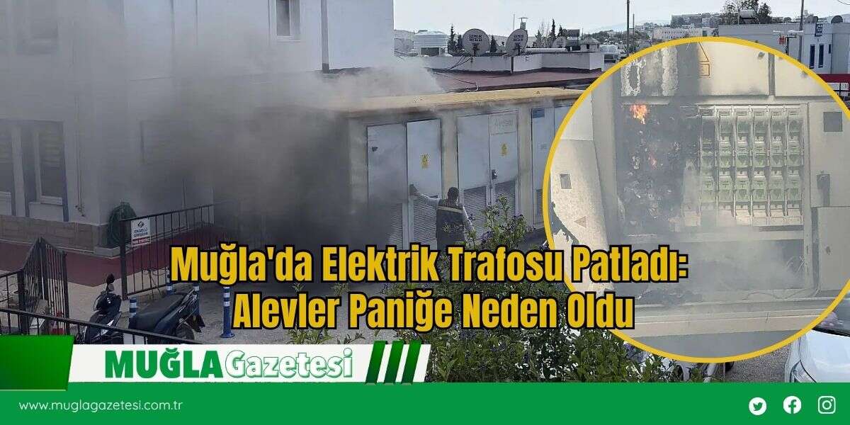 Muğla'da Elektrik Trafosu Patladı: Alevler Paniğe Neden Oldu
