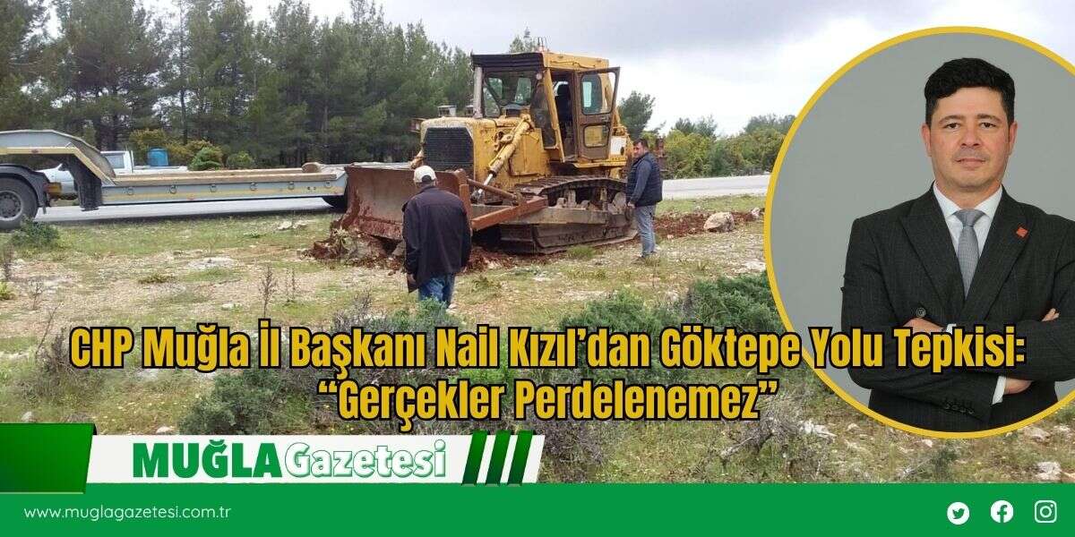 CHP Muğla İl Başkanı Nail Kızıl’dan Göktepe Yolu Tepkisi: “Gerçekler Perdelenemez”