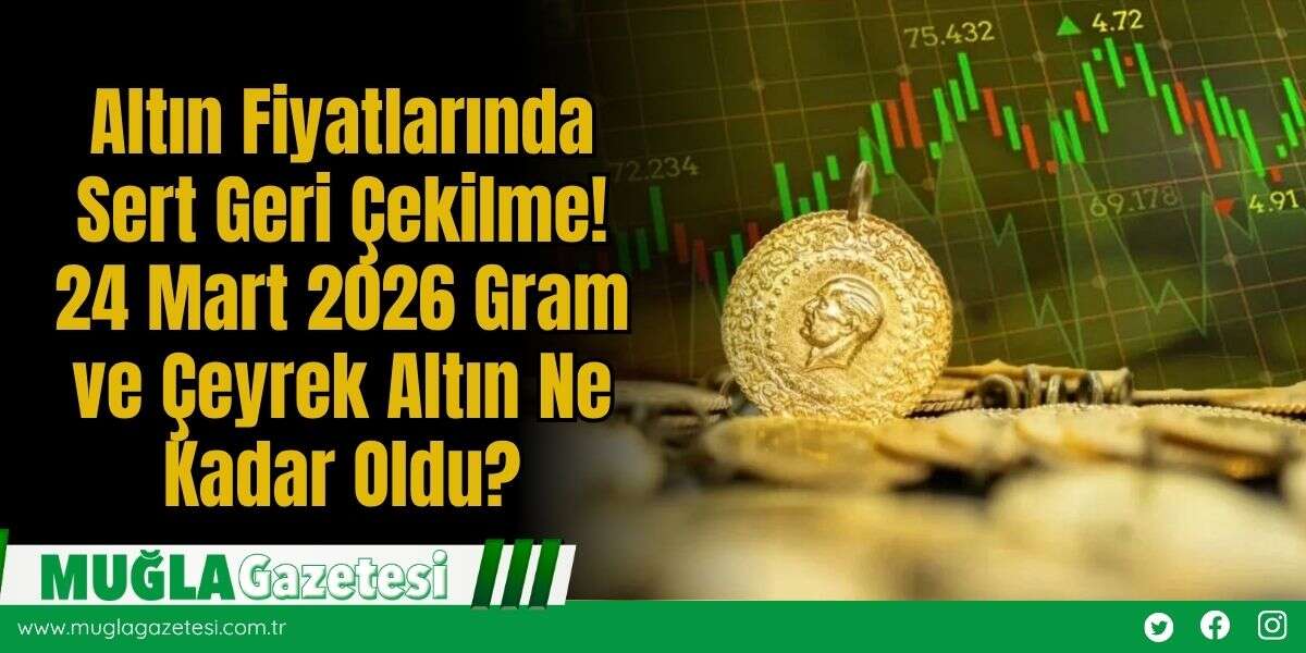 Altın Fiyatlarında Sert Geri Çekilme! 24 Mart 2026 Gram ve Çeyrek Altın Ne Kadar Oldu?