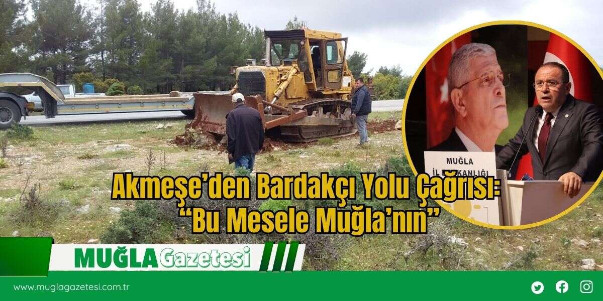 Akmeşe’den Bardakçı Yolu Çağrısı: “Bu Mesele Muğla’nın”