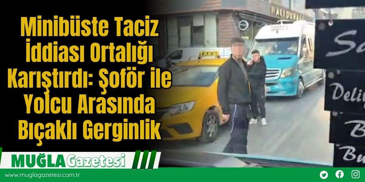 Minibüste Taciz İddiası Ortalığı Karıştırdı: Şoför ile Yolcu Arasında Bıç*klı Gerginlik