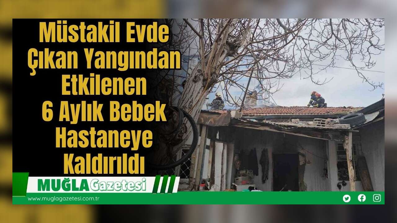 Müstakil Evde Çıkan Yangından Etkilenen: 6 Aylık Bebek Hastaneye Kaldırıldı