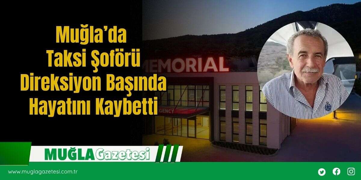 Muğla’da Taksi Şoförü Direksiyon Başında Hayatını Kaybetti