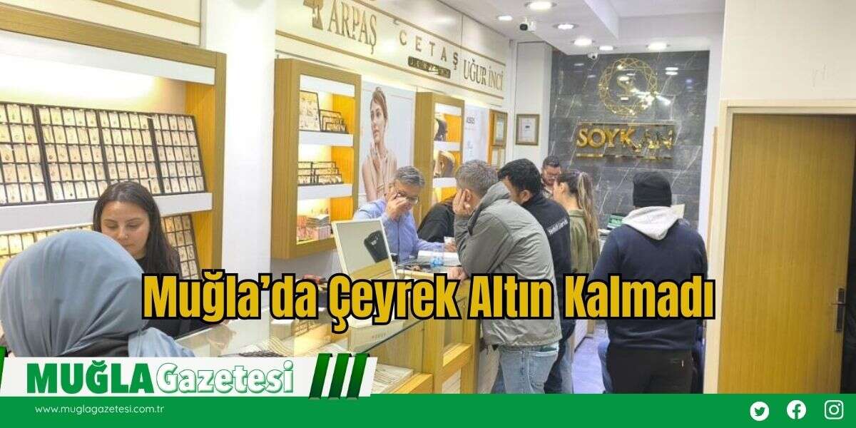 Muğla’da Çeyrek Altın Kalmadı