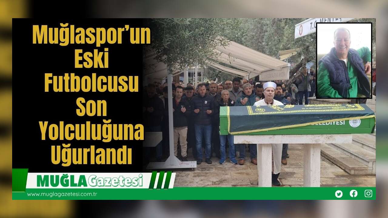 Muğlaspor’un Eski Futbolcusu Son Yolculuğuna Uğurlandı