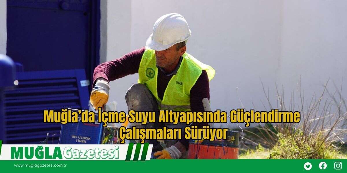 Muğla’da İçme Suyu Altyapısında Güçlendirme Çalışmaları Sürüyor