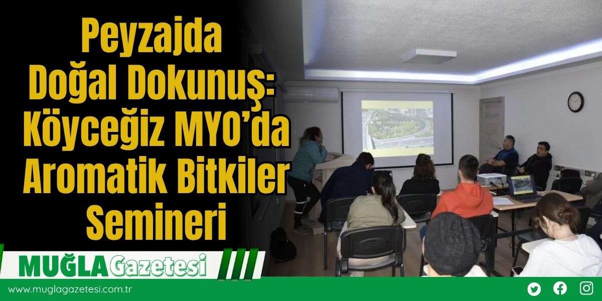 Peyzajda Doğal Dokunuş: Köyceğiz MYO’da Aromatik Bitkiler Semineri
