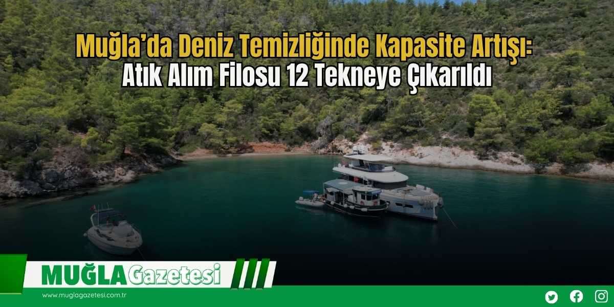 Muğla’da Deniz Temizliğinde Kapasite Artışı: Atık Alım Filosu 12 Tekneye Çıkarıldı