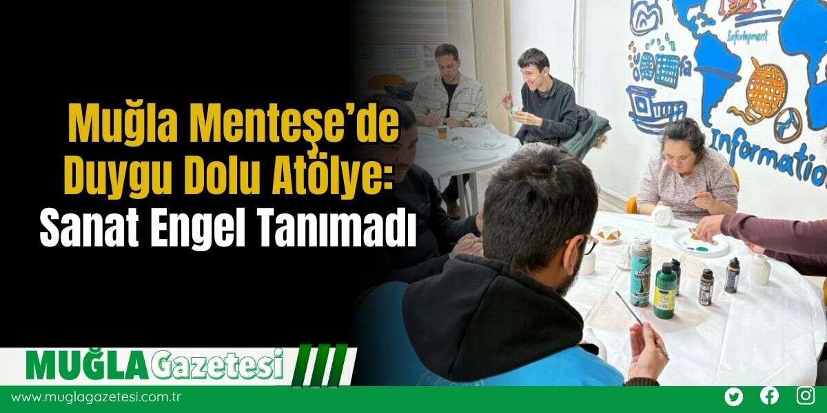 Muğla Menteşe’de Duygu Dolu Atölye: Sanat Engel Tanımadı