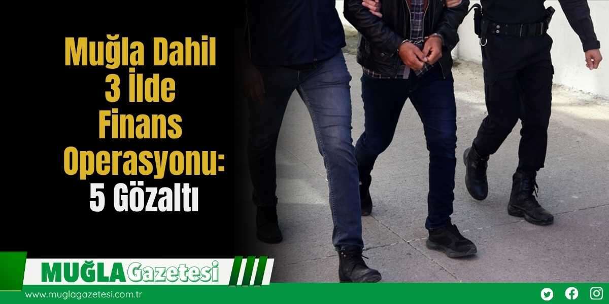 Muğla Dahil 3 İlde Finans Operasyonu: 5 Gözaltı