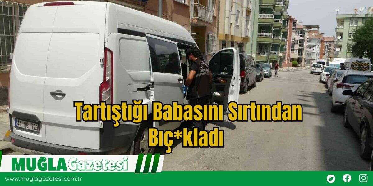 Tartıştığı Babasını Sırtından Bıç*kladı