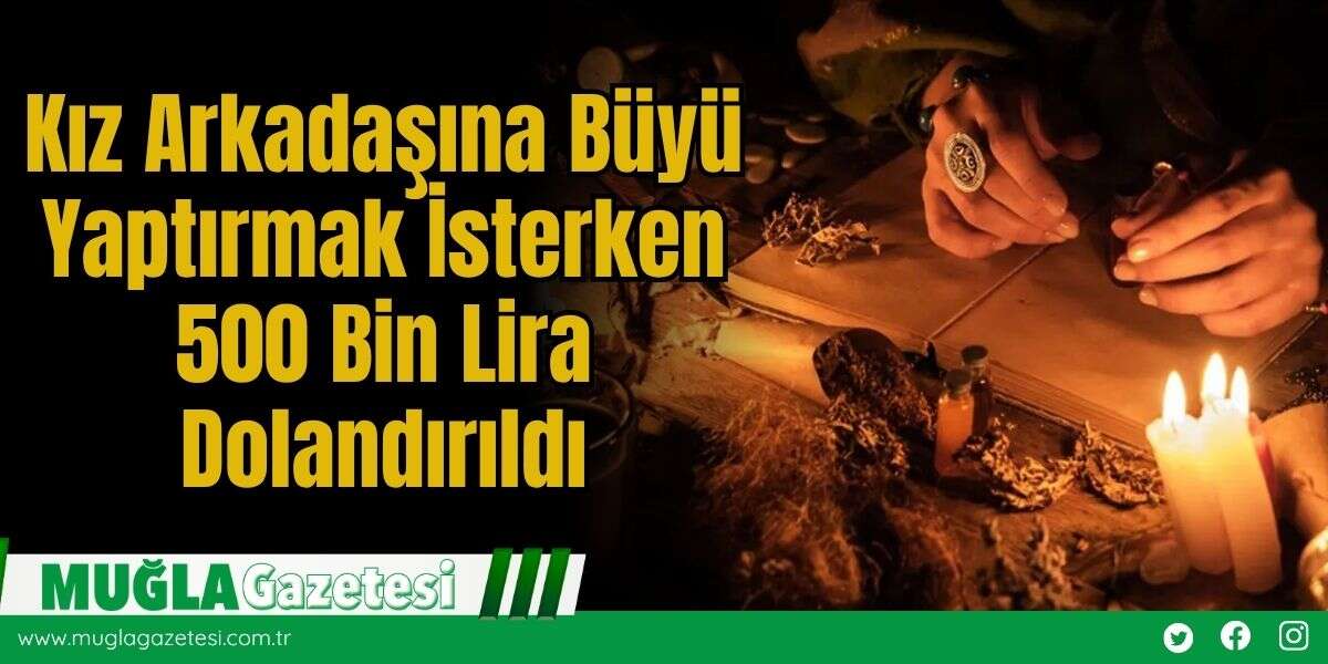 Kız Arkadaşına Büyü Yaptırmak İsterken 500 Bin Lira Dolandırıldı