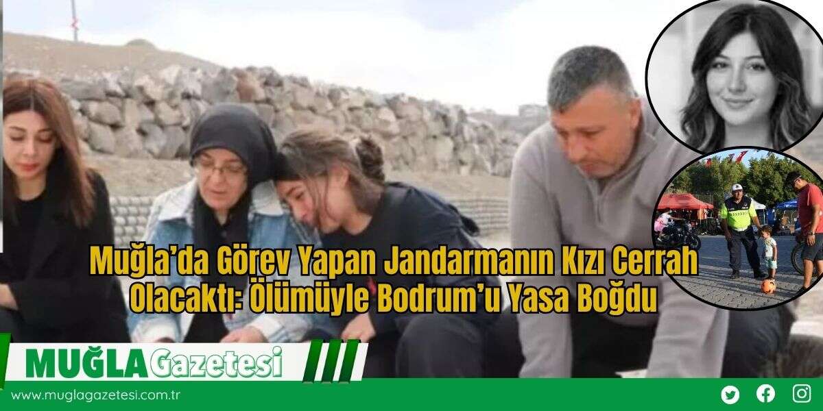 Muğla’da Görev Yapan Jandarmanın Kızı Cerrah Olacaktı: Ölümüyle Bodrum’u Yasa Boğdu