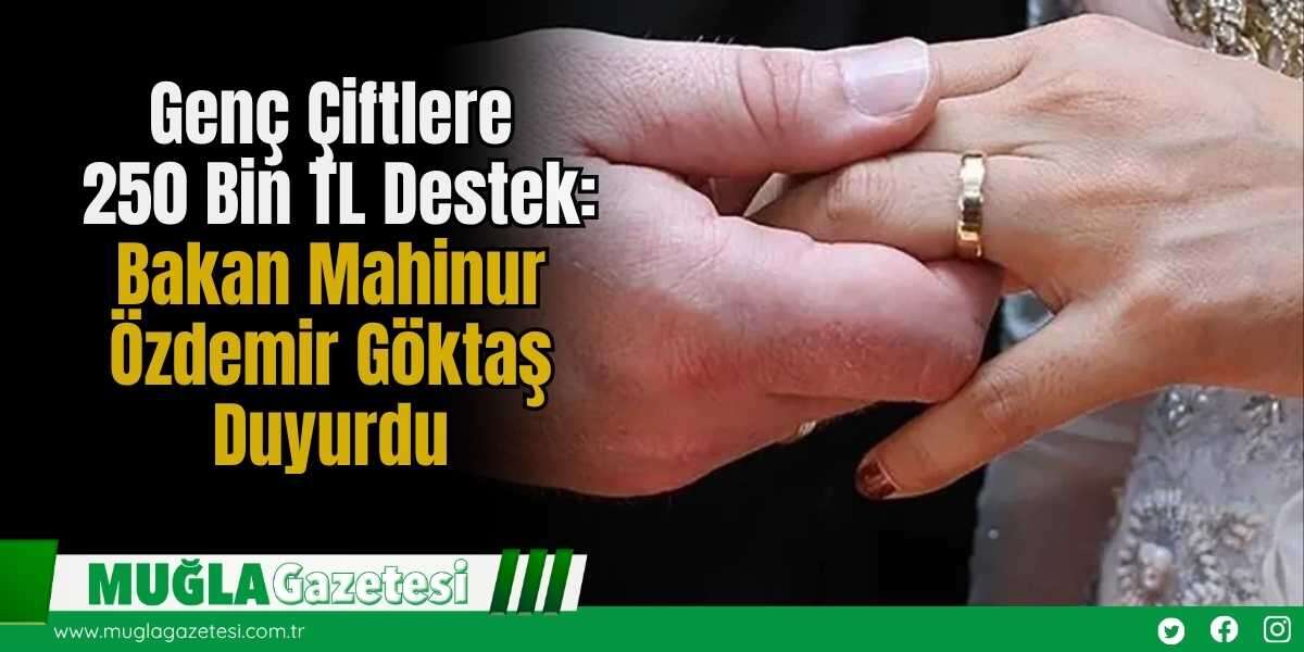 Genç Çiftlere 250 Bin TL Destek: Bakan Mahinur Özdemir Göktaş Duyurdu