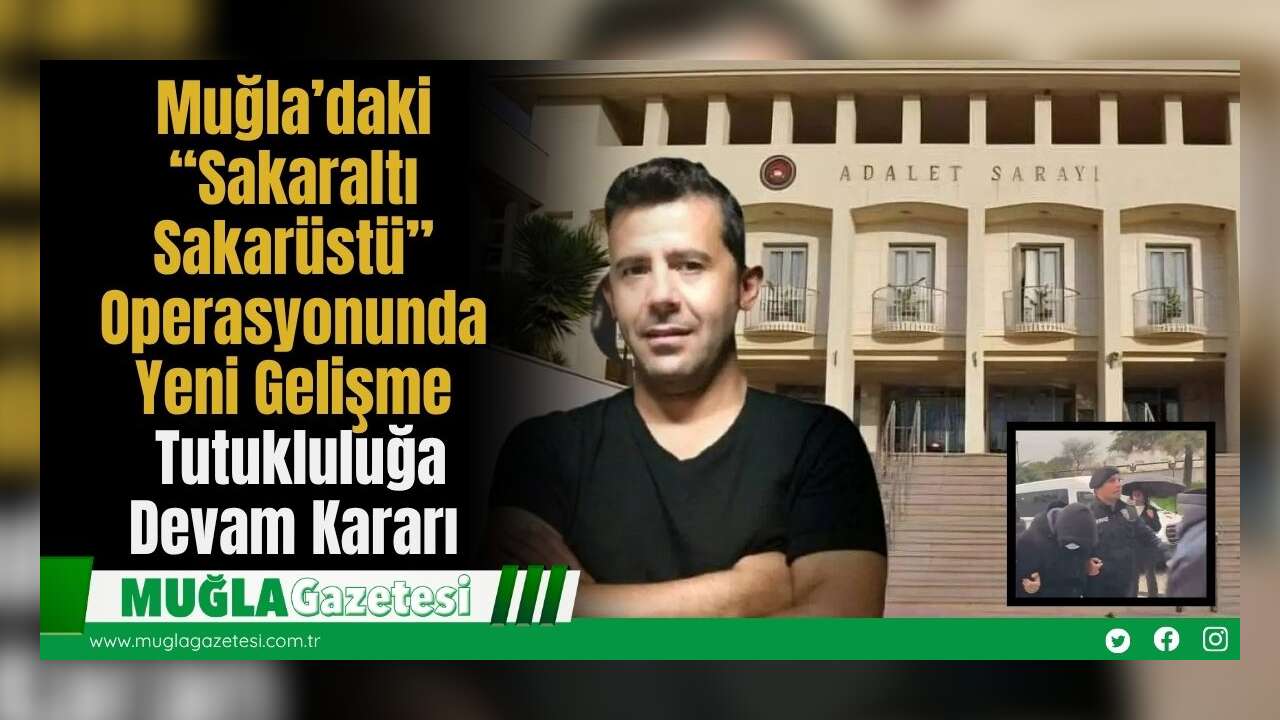 Muğla’daki “Sakaraltı Sakarüstü” Operasyonunda Yeni Gelişme: Tutukluluğa Devam Kararı