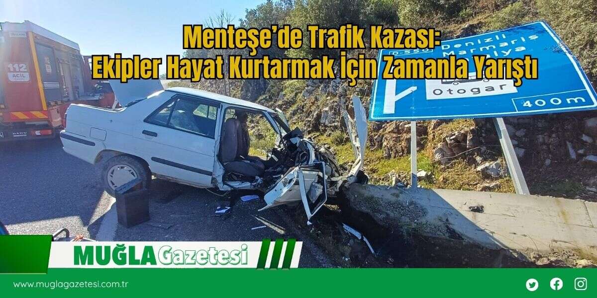 Menteşe’de Trafik Kazası: Ekipler Hayat Kurtarmak İçin Zamanla Yarıştı