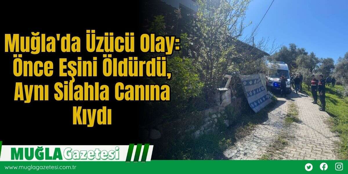 Muğla'da Üzücü Olay: Önce Eşini Öldürdü, Aynı Silahla Canına Kıydı