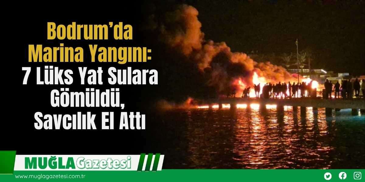 Bodrum’da  Marina Yangını:  7 Lüks Yat Sulara Gömüldü,  Savcılık El Attı