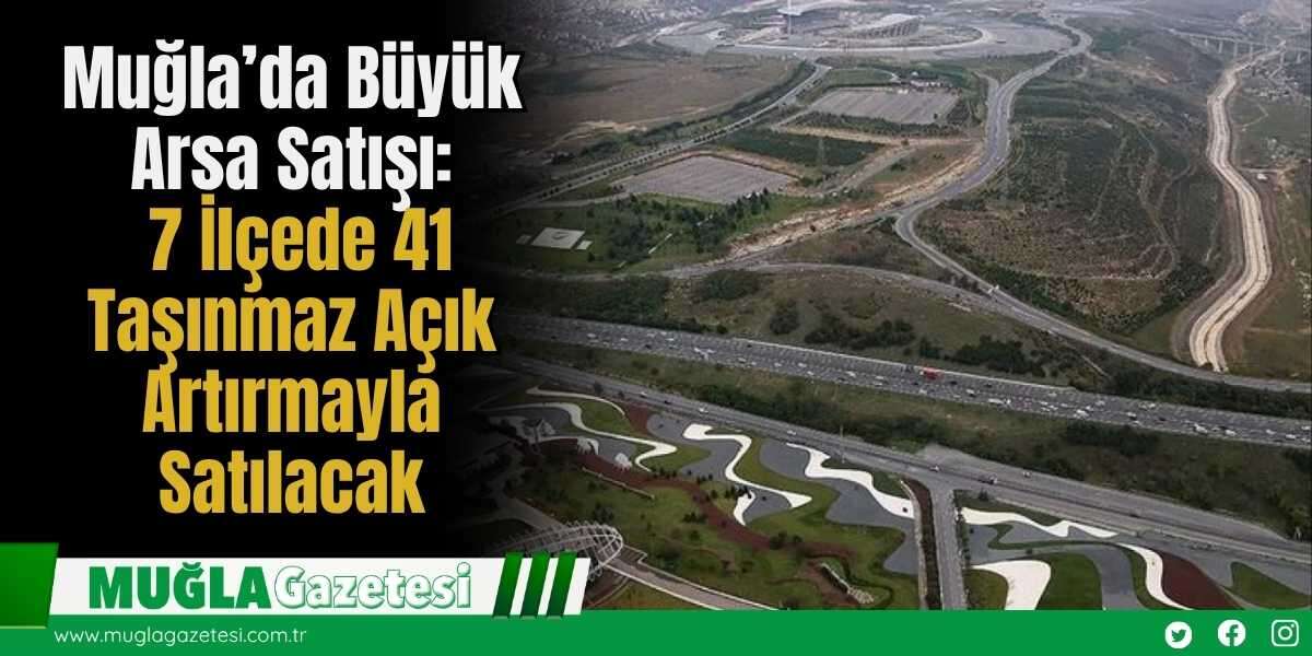 Muğla’da Büyük Arsa Satışı: 7 İlçede 41 Taşınmaz Açık Artırmayla Satılacak