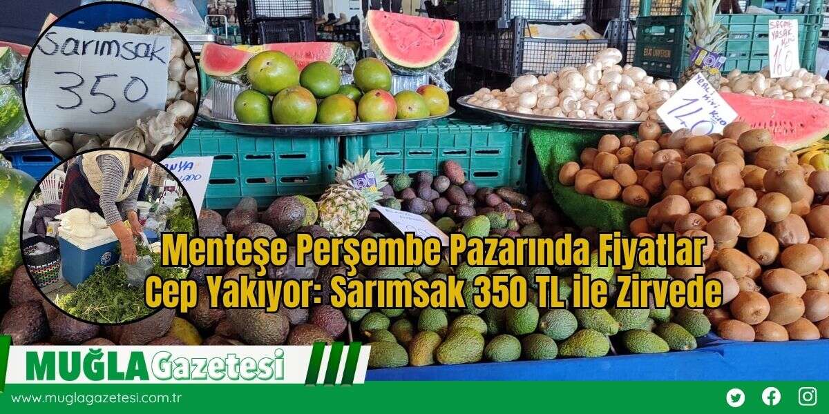 Menteşe Perşembe Pazarında Fiyatlar Cep Yakıyor: Sarımsak 350 TL ile Zirvede
