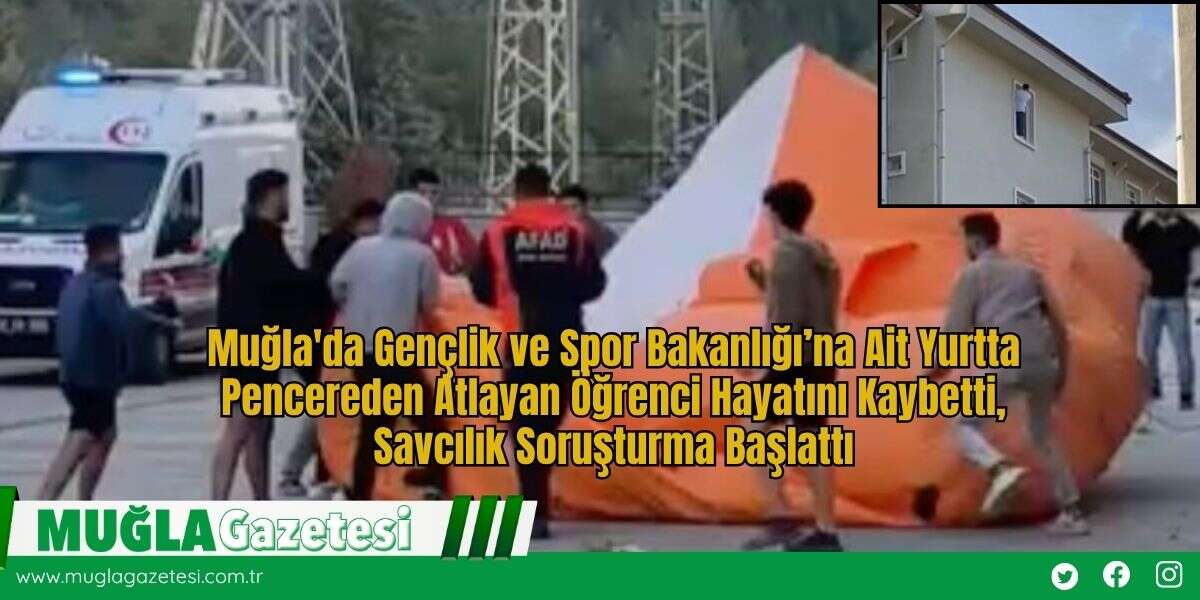 Muğla'da Gençlik ve Spor Bakanlığı’na Ait Yurtta Pencereden Atlayan Öğrenci Hayatını Kaybetti, Savcılık Soruşturma Başlattı