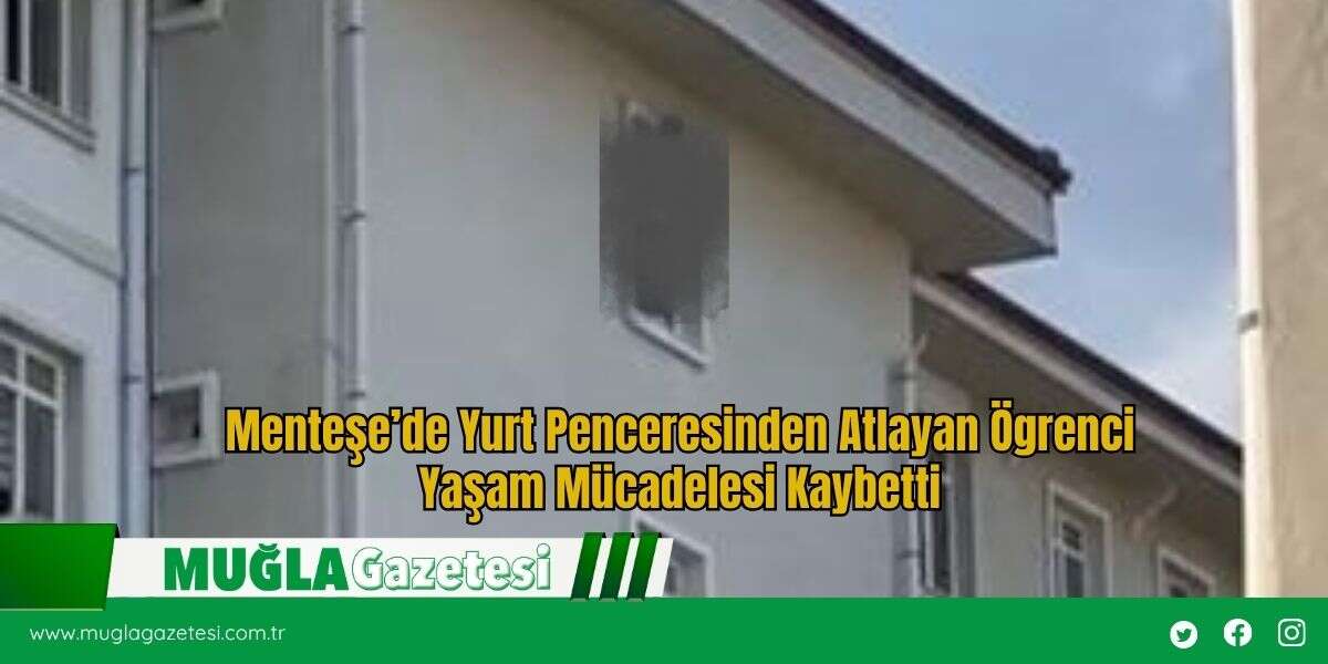 Menteşe’de Yurt Penceresinden Atlayan Ögrenci Yaşam Mücadelesi Kaybetti
