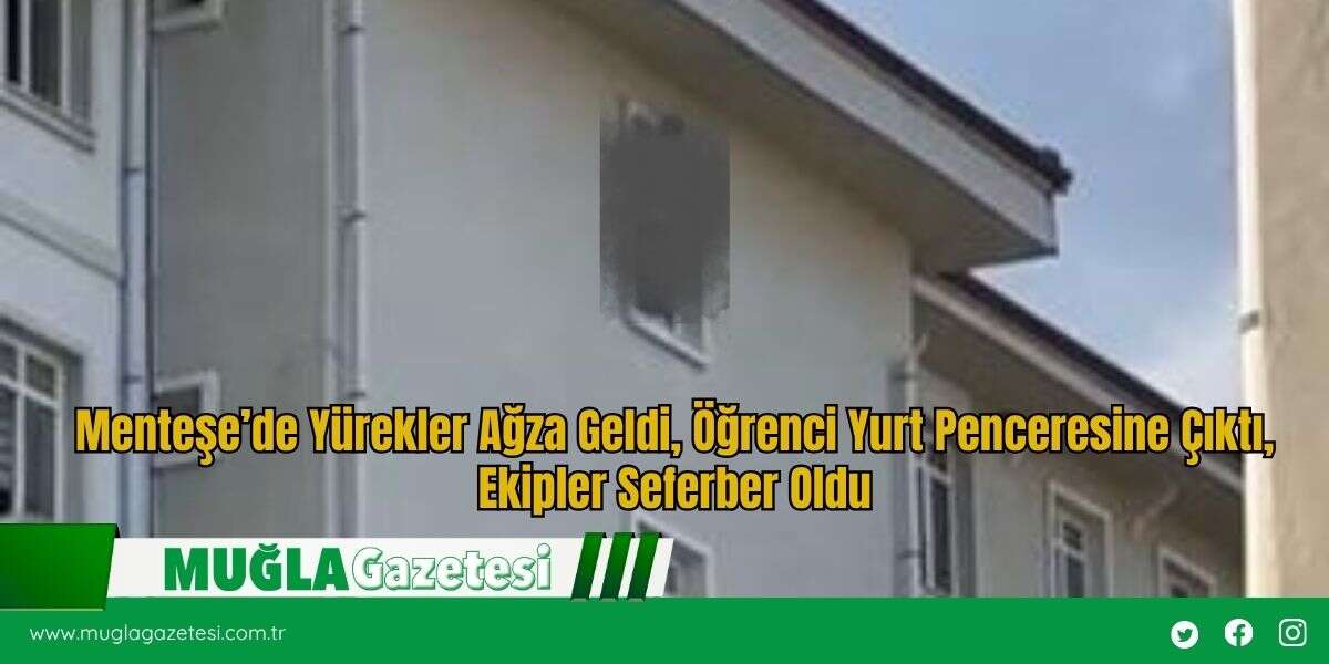 Menteşe’de Yürekler Ağza Geldi, Öğrenci Yurt Penceresine Çıktı, Ekipler Seferber Oldu