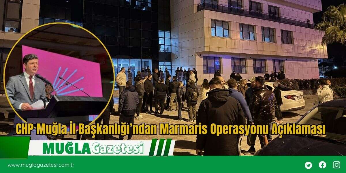 CHP Muğla İl Başkanlığı’ndan Marmaris Operasyonu Açıklaması