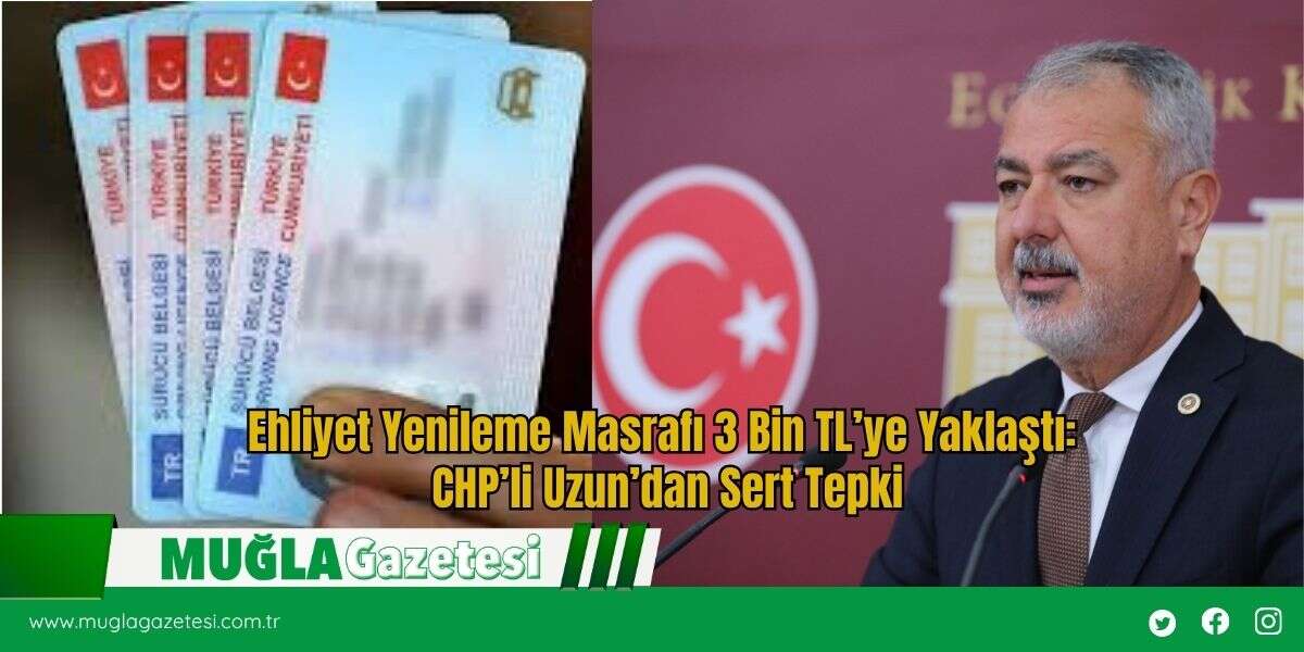 Ehliyet Yenileme Masrafı 3 Bin TL’ye Yaklaştı: CHP’li Uzun’dan Sert Tepki