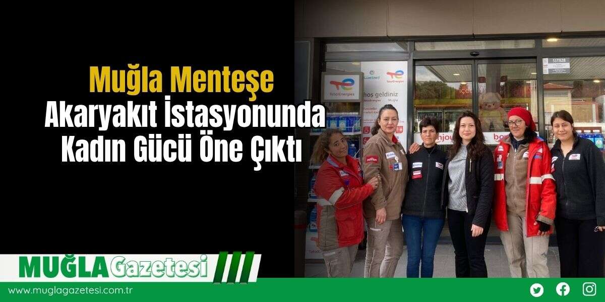 Muğla Menteşe Akaryakıt İstasyonunda Kadın Gücü Öne Çıktı