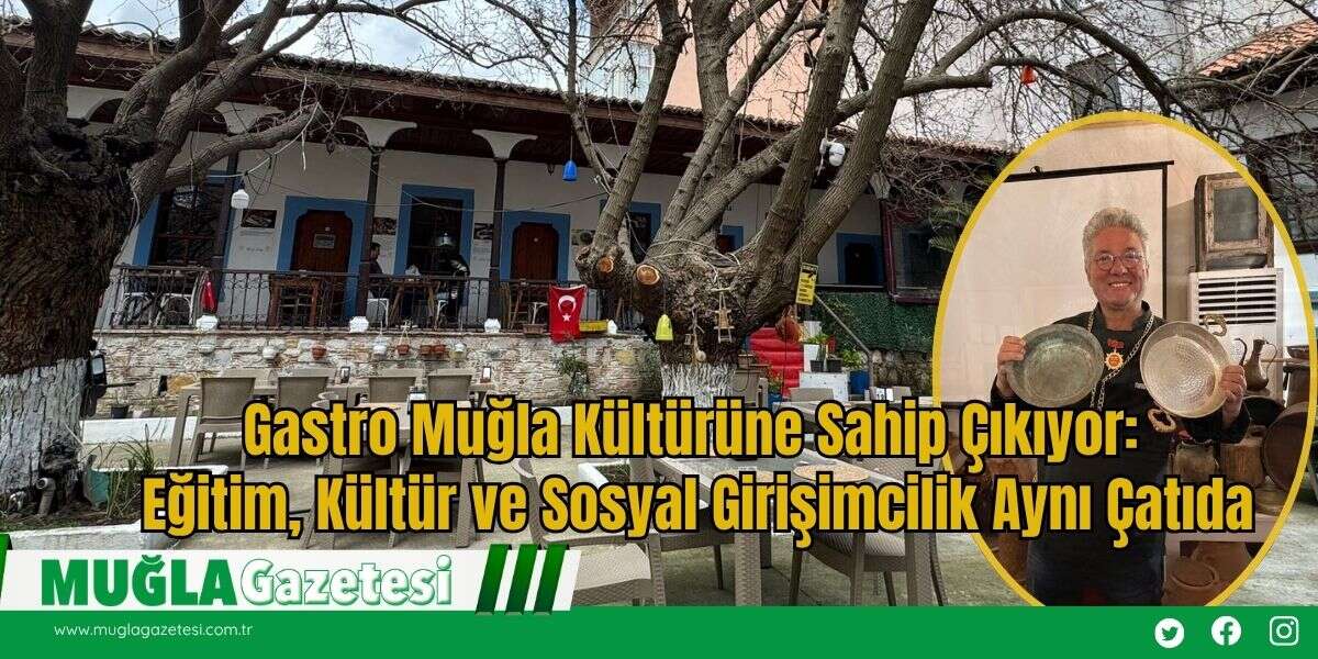 Gastro Muğla Kültürüne Sahip Çıkıyor: Eğitim, Kültür ve Sosyal Girişimcilik Aynı Çatıda