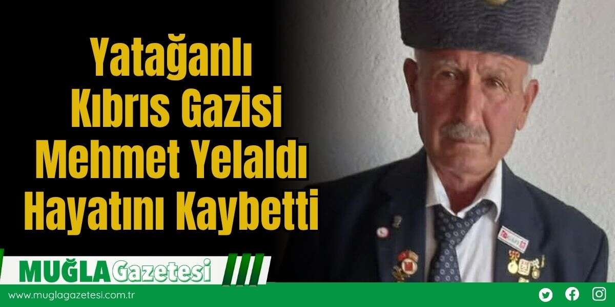 Yatağanlı Kıbrıs Gazisi Mehmet Yelaldı Hayatını Kaybetti